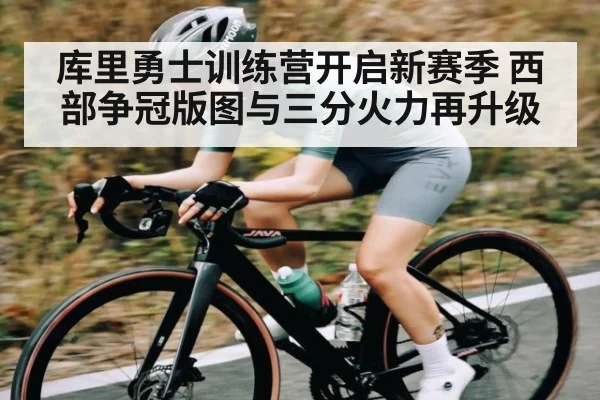 库里勇士训练营开启新赛季 西部争冠版图与三分火力再升级
