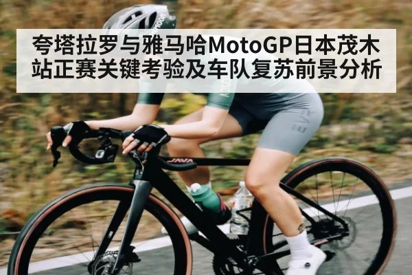 夸塔拉罗与雅马哈MotoGP日本茂木站正赛关键考验及车队复苏前景分析
