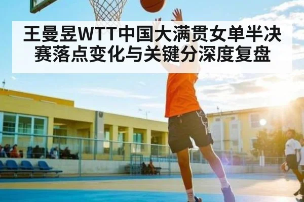 王曼昱WTT中国大满贯女单半决赛落点变化与关键分深度复盘