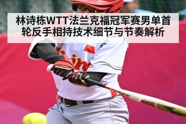 林诗栋WTT法兰克福冠军赛男单首轮反手相持技术细节与节奏解析